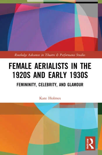 Female Aerialists in the 1920s and Early 1930s: Femininity, Celebrity and Glamour, Abingdon/New York: Routledge, 2022. 196 pp. Kate Holmes