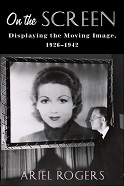 Ariel Rogers, On the Screen: Displaying the Moving Image, 1926-1942 (Columbia University Press, 2019)